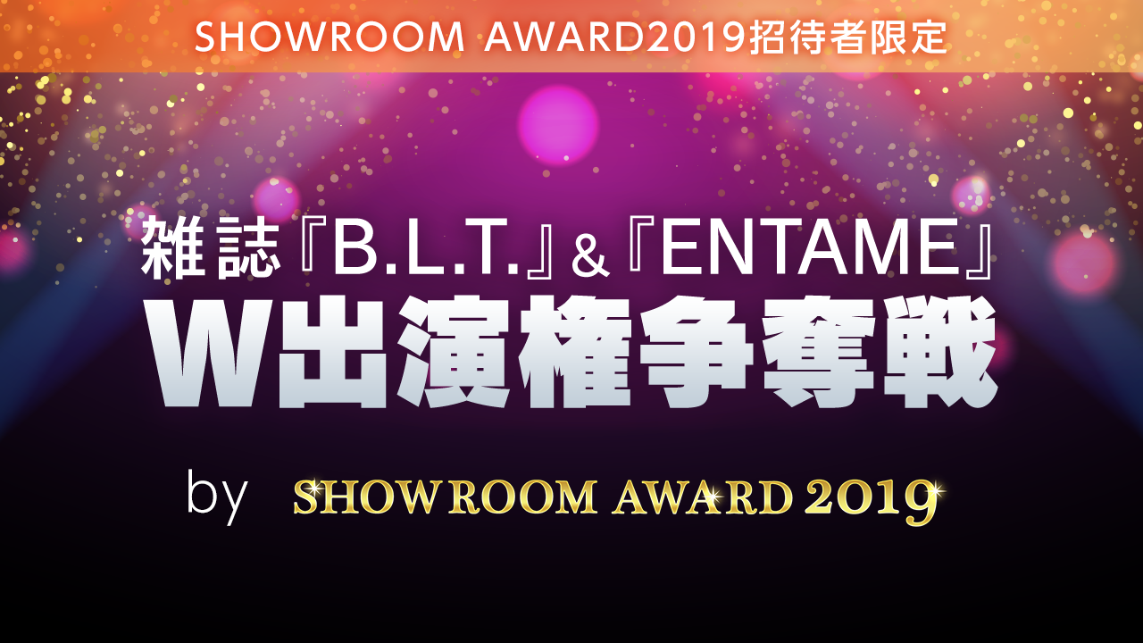 B.L.T.＆ENTAME W出演権争奪戦 by SHOWROOM AWARD2019