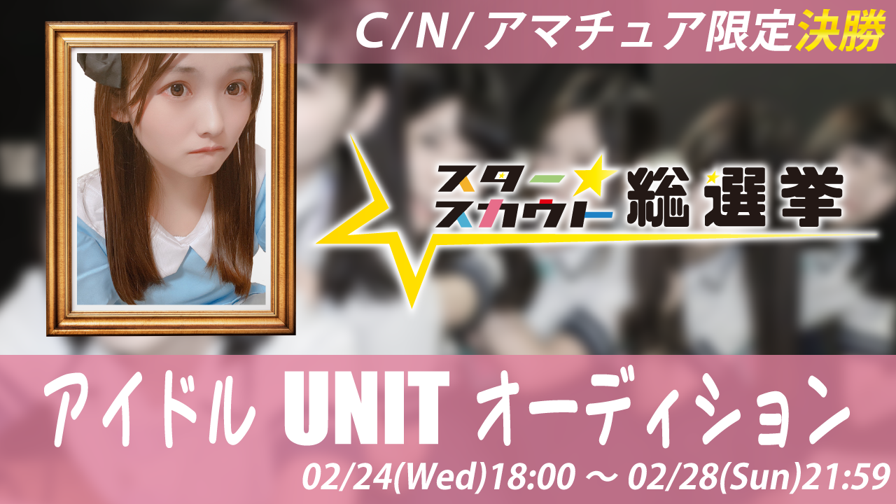 【C/N/アマチュア限定決勝】アイドルUNITオーディション