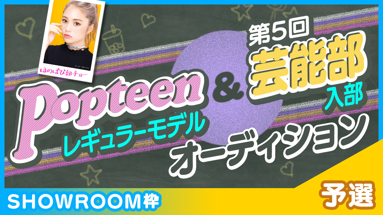 【SHOWROOM枠：予選】Popteenレギュラーモデル&芸能部入部オーディション
