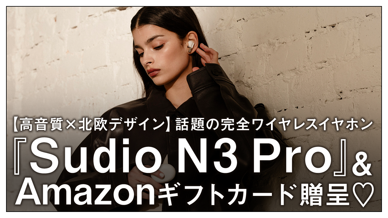 話題の完全ワイヤレスイヤホン『Sudio N3 Pro』&Amazonギフトカード贈呈♡