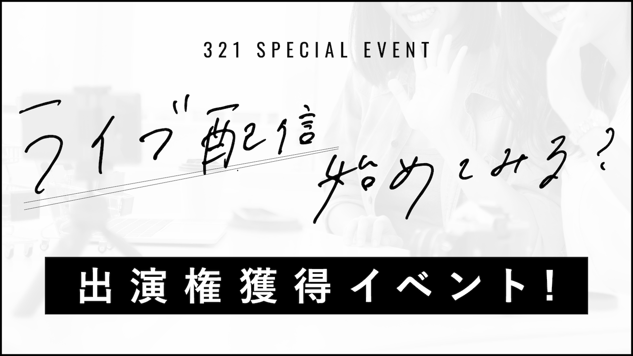 ライブ配信始めてみる?-321 SPECIAL EVENT-出演権獲得イベント!