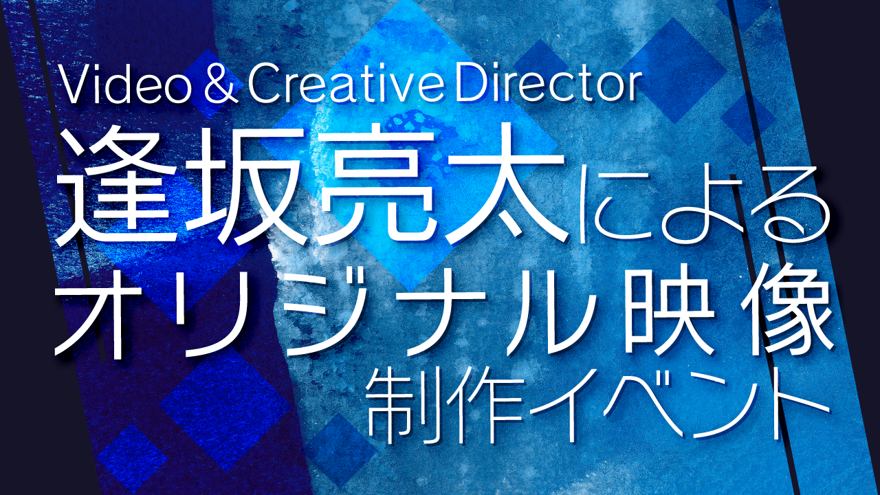 "逢坂亮太"によるオリジナル映像制作イベント！