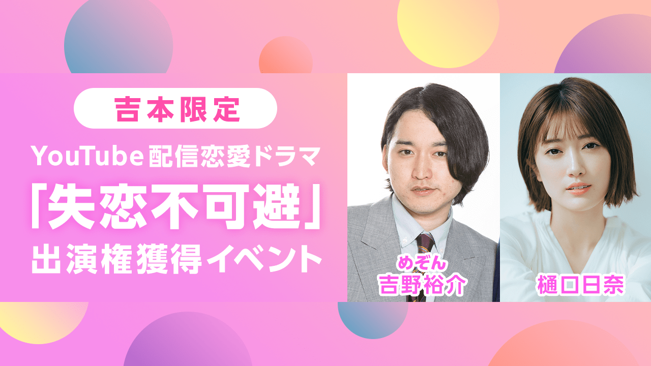 【吉本限定】YouTube配信恋愛ドラマ「失恋不可避」出演権獲得イベント