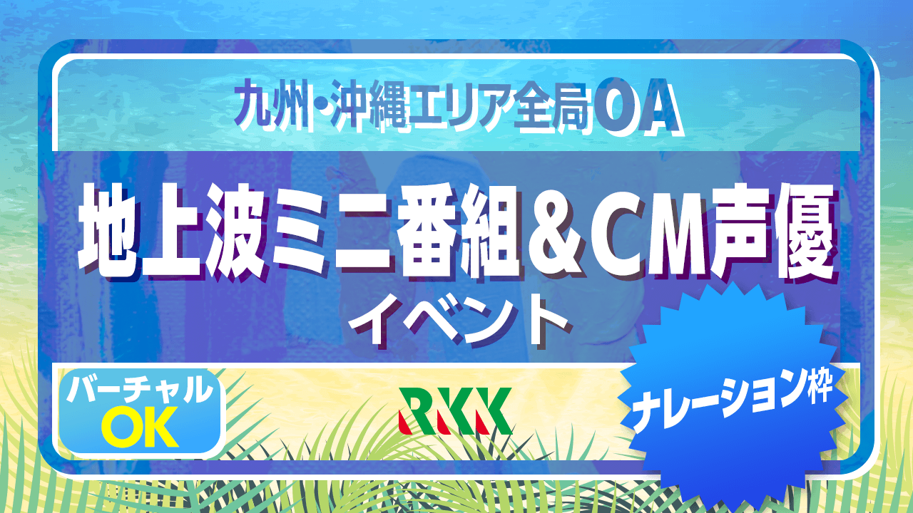 【ナレーション枠】九州・沖縄エリア全局でOA!地上波ミニ番組&CM声優イベント