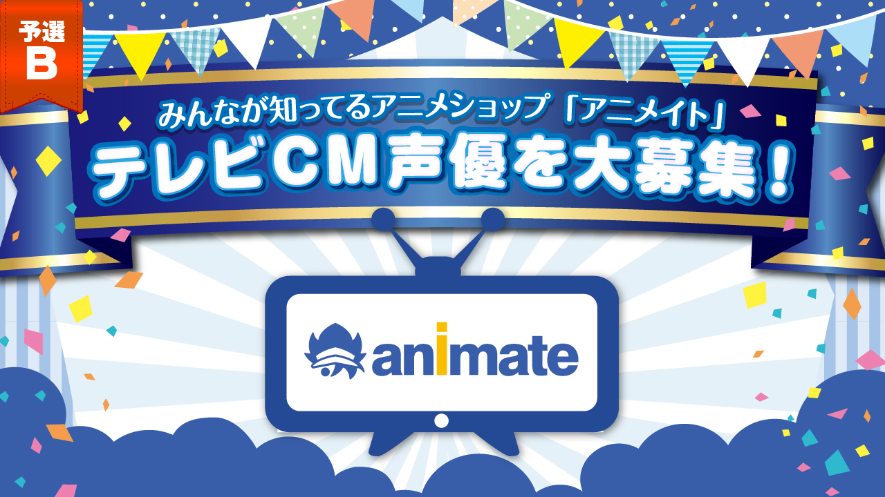 【予選B】みんなが知ってるアニメショップ「アニメイト」テレビＣＭ声優を大募集！