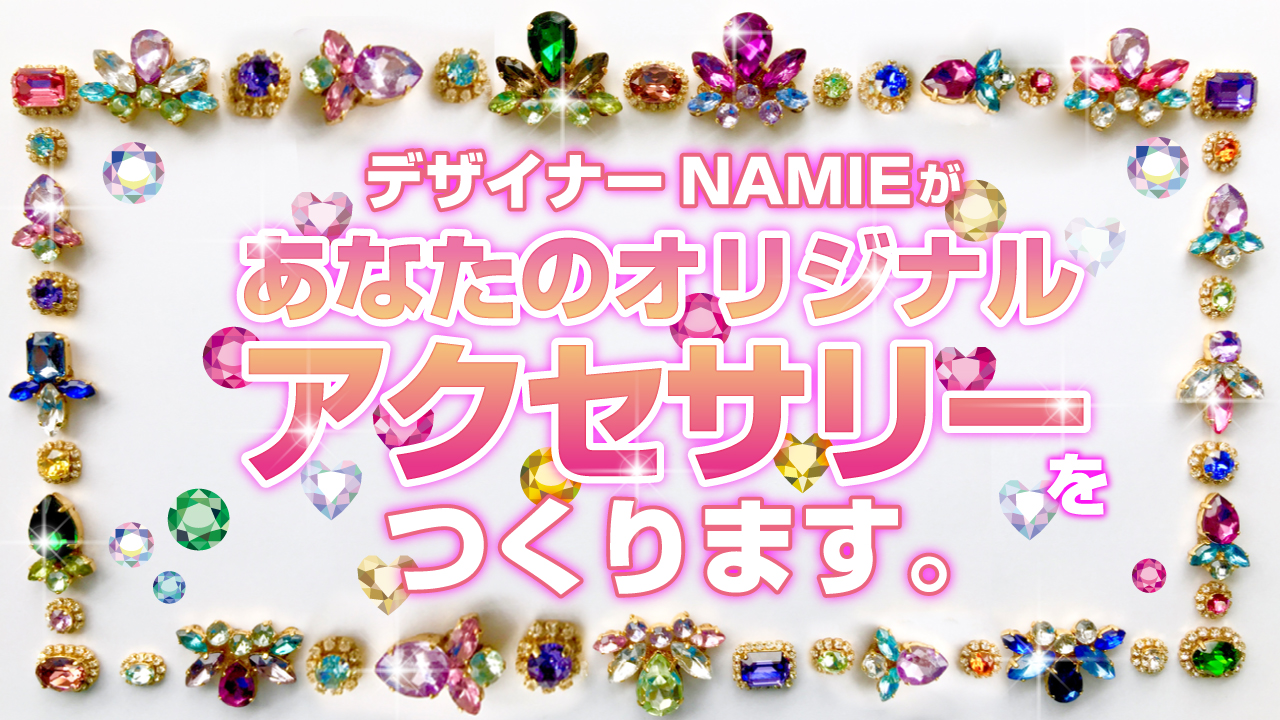 デザイナー・NAMIEがあなたの『オリジナルアクセサリー』をつくります。