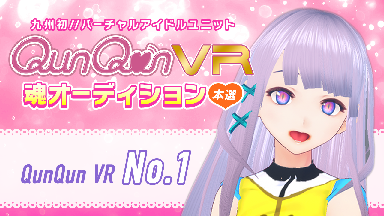 【本選・No.1枠】バーチャルアイドルユニット『QunQun VR』魂オーディション!!