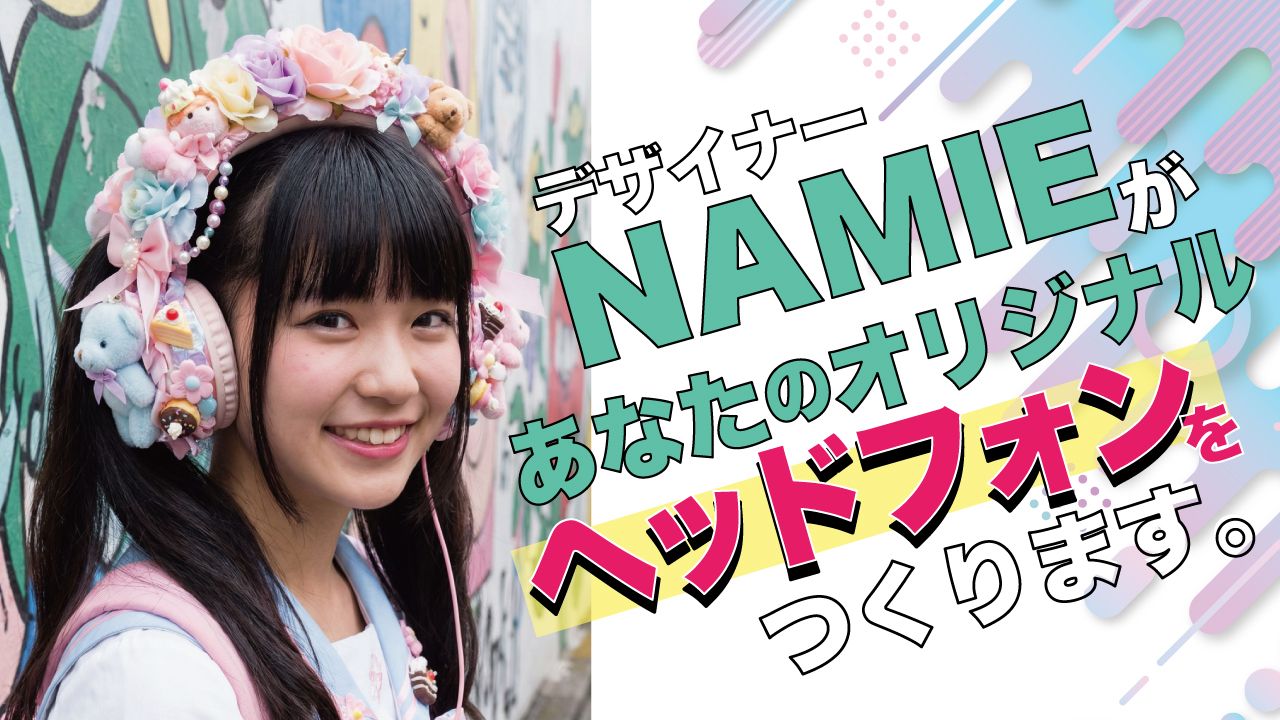デザイナー・NAMIEがあなたの『オリジナルヘッドフォン』をつくります。Vol.5