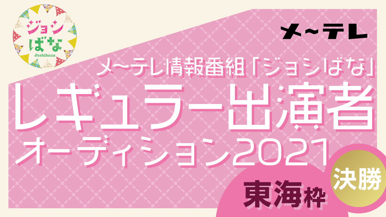 【東海枠・決勝】メ~テレ情報番組「ジョシばな」レギュラー出演者オーディション2021