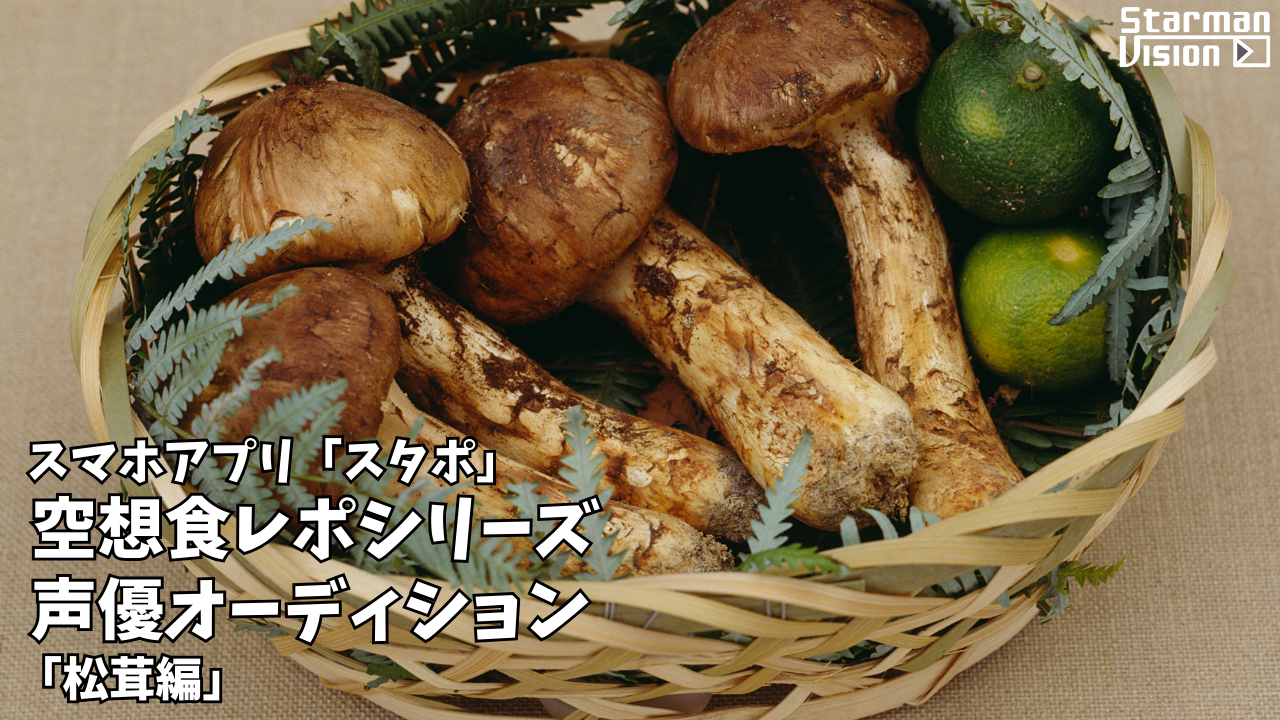 スマホアプリ「スタポ」 空想食レポ声優オーディション「松茸編」