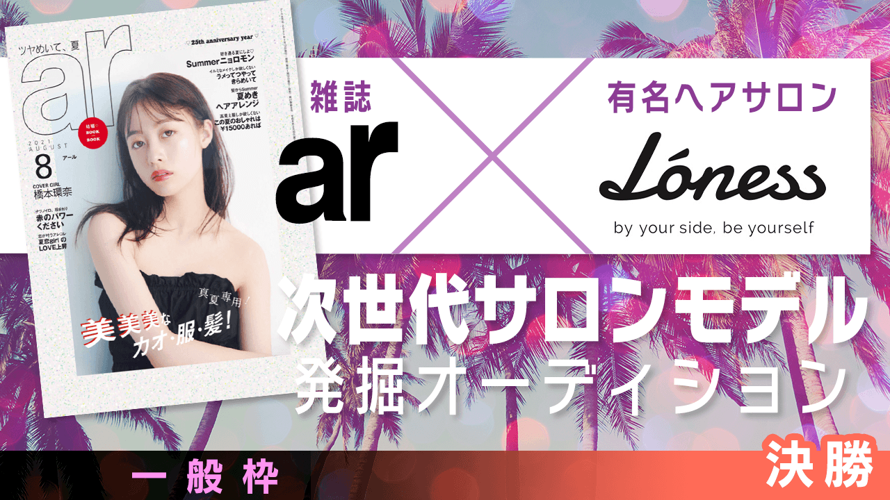 【一般枠・決勝】雑誌「ar」×有名ヘアサロン 次世代サロンモデル発掘オーディション