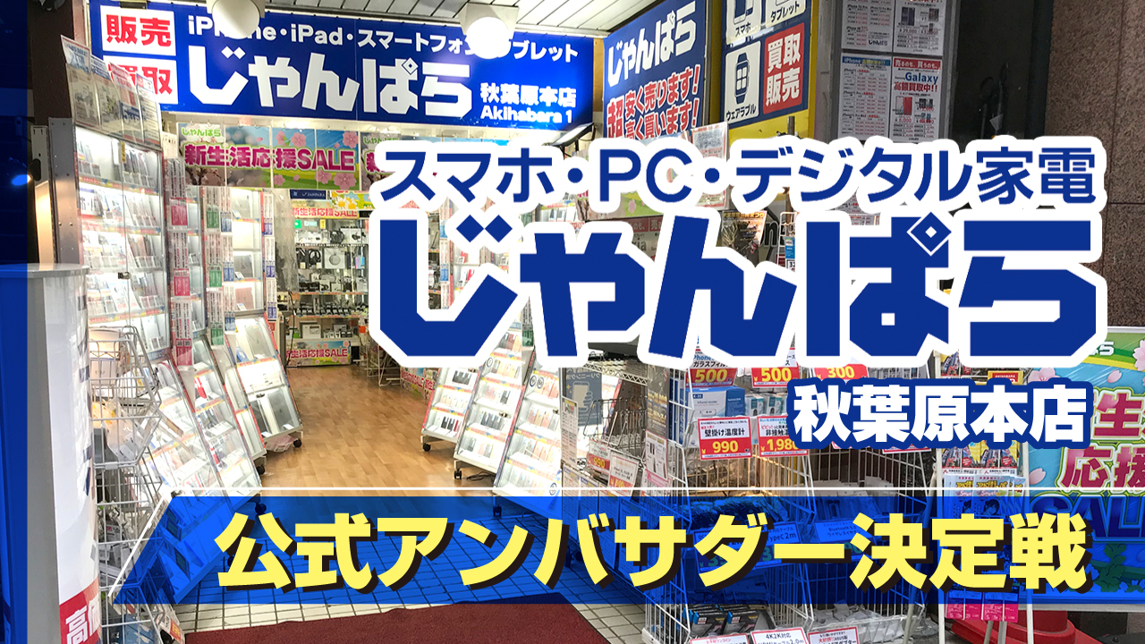 スマホ・PC・デジタル家電の買取販売『じゃんぱら』秋葉原本店公式アンバサダー決定戦