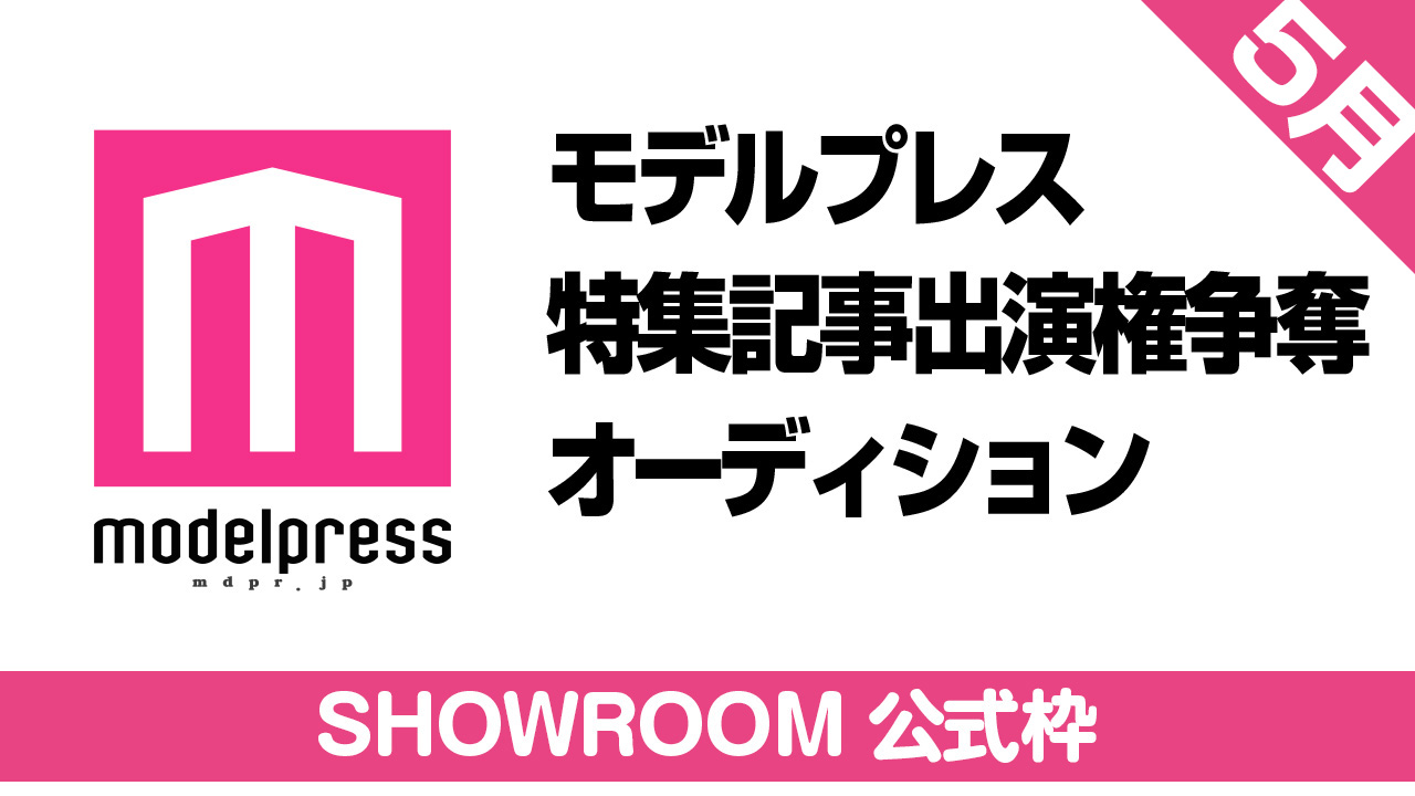 【SHOWROOM公式枠】モデルプレス出演権争奪オーディション【5月】
