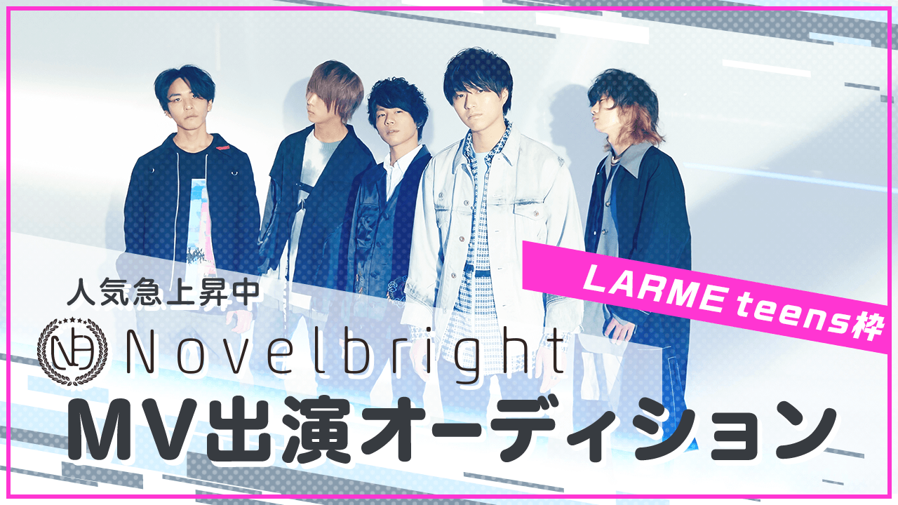 【LARMEteens枠】人気急上昇中バンド「Novelbright」MVオーディション