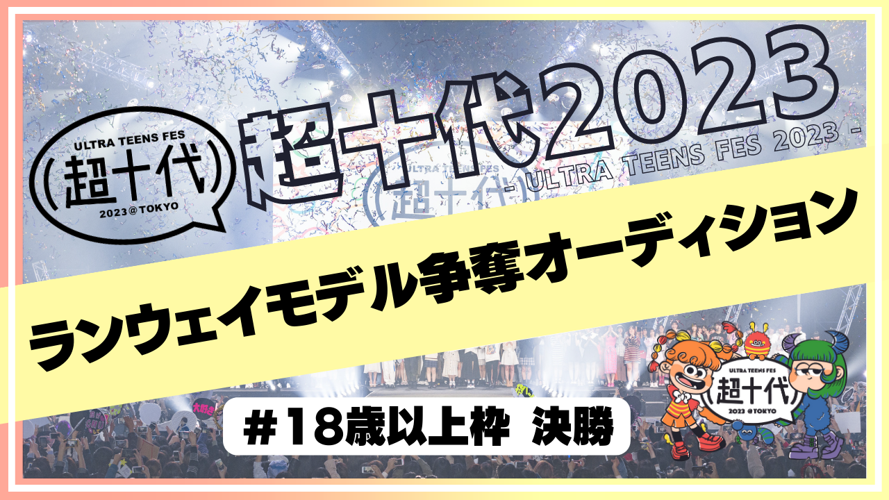 【決勝 18歳以上枠】超十代2023ランウェイモデル争奪オーディション
