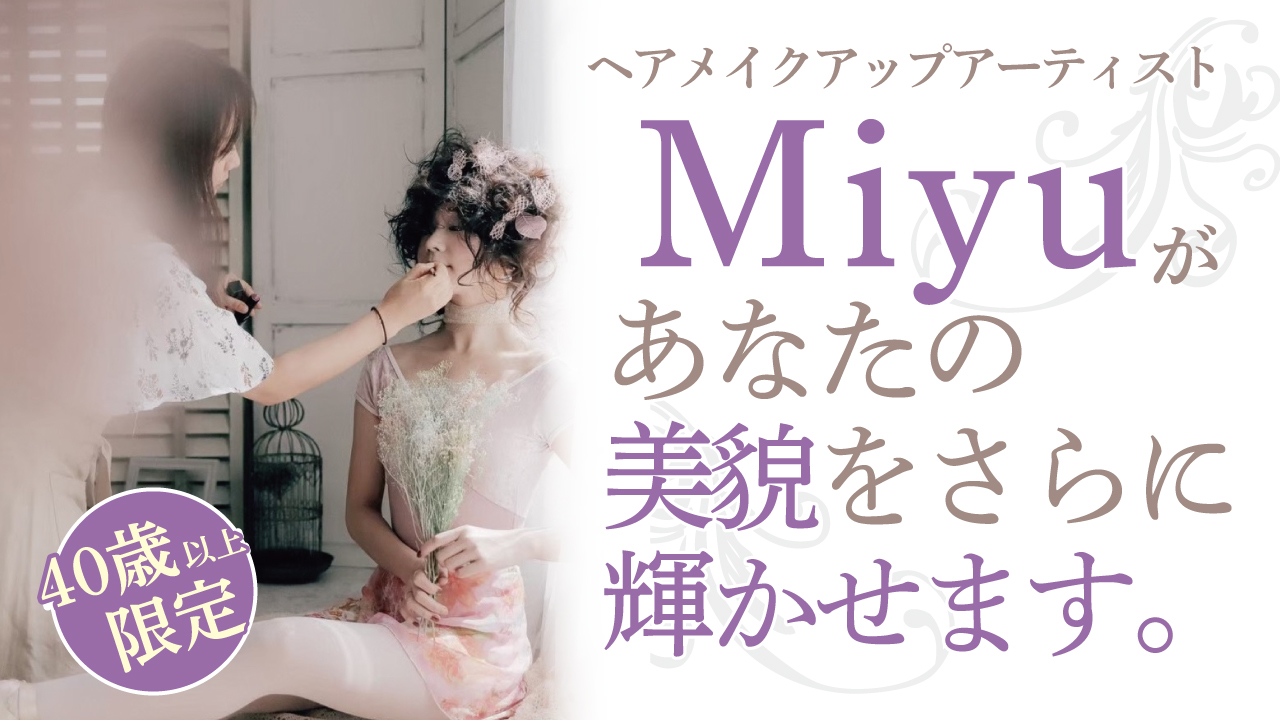 【40歳以上限定】ヘアメイクアップアーティストMiyuがあなたの美貌をさらに輝かせます。