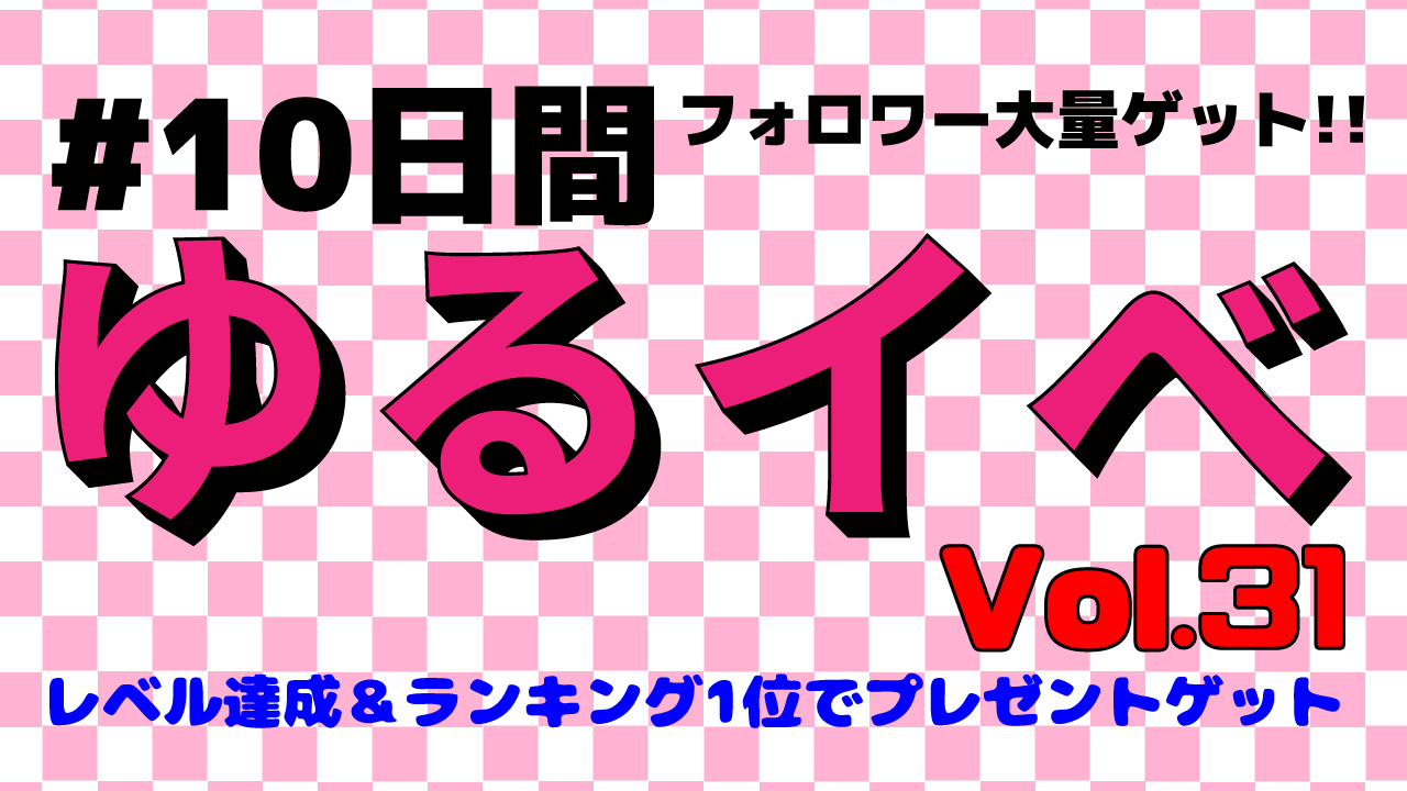 #10日間ゆるイベでフォロワー大量ゲット!Vol.31