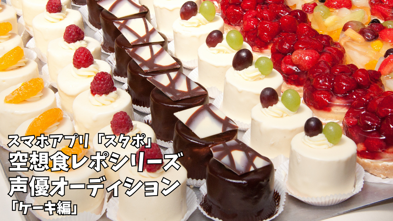 スマホアプリ「スタポ」 空想食レポ声優オーディション「ケーキ編」