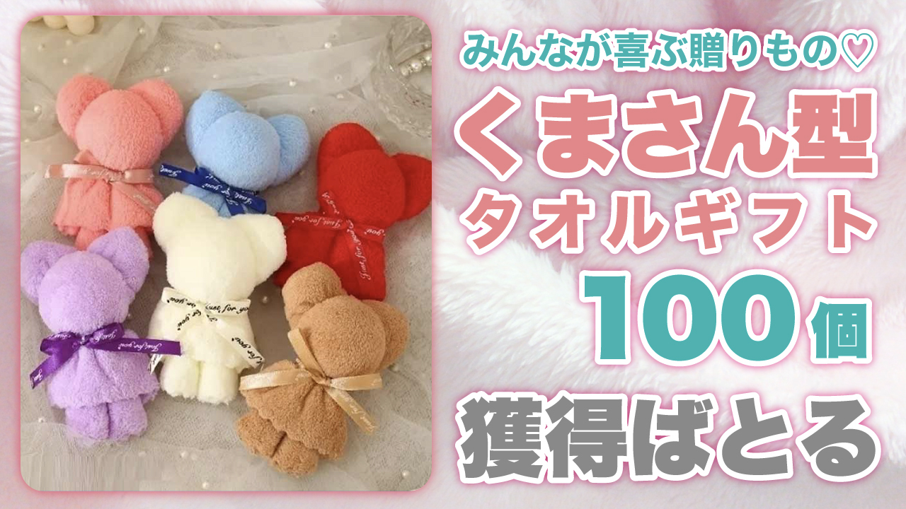 みんなが喜ぶ贈りもの♡『くまさん型タオルギフト』100個獲得ばとる Vol.9