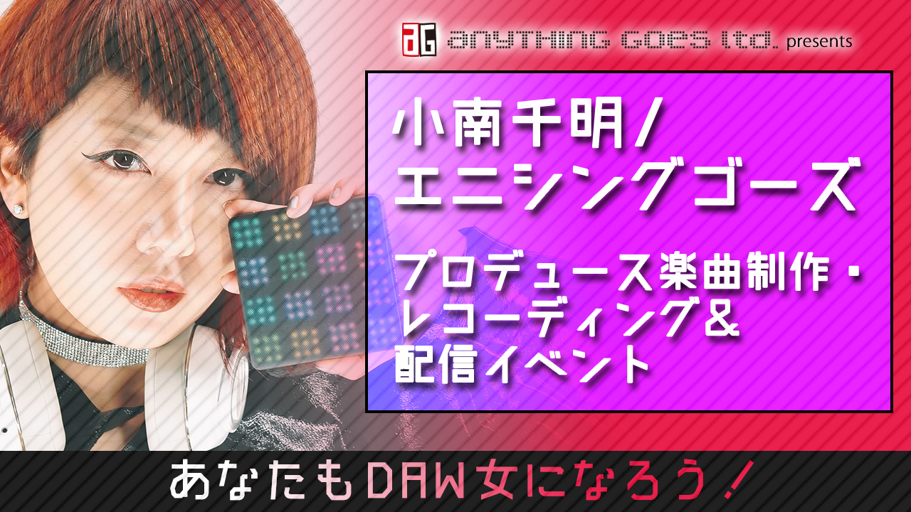 小南千明/エニシングゴーズ・プロデュース楽曲制作・レコーディング&配信イベント