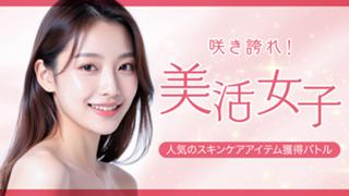 咲き誇れ！美活女子 ―人気のスキンケアアイテム獲得バトル― Vol.2